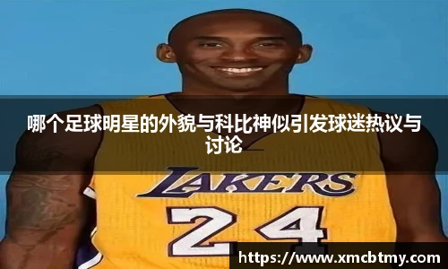 哪个足球明星的外貌与科比神似引发球迷热议与讨论